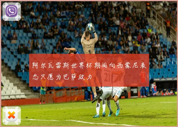 阿尔瓦雷斯世界杯期间向西蒙尼表态只愿为巴萨效力